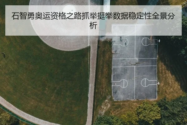 石智勇奥运资格之路抓举挺举数据稳定性全景分析