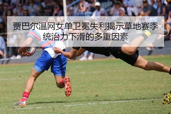 贾巴尔温网女单卫冕失利揭示草地赛季统治力下滑的多重因素